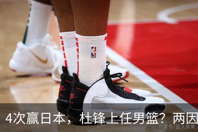 4次赢日本，杜锋上任男篮？两因素成关键，主动请缨，曾大胜日本33分