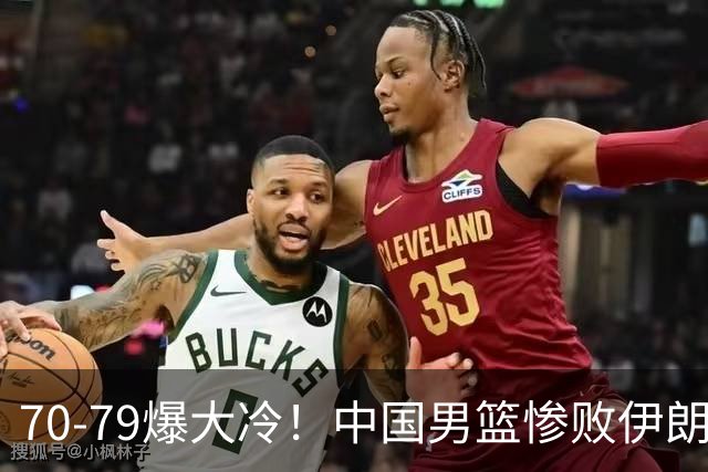 70-79爆大冷！中国男篮惨败伊朗，连输2场无缘奖牌，郭士强下课吧